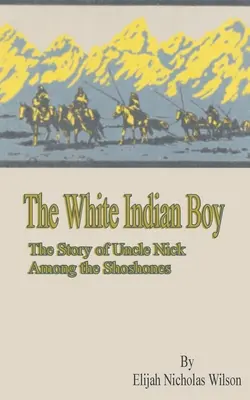 Băiatul indian alb: Povestea unchiului Nick printre Shoshones - The White Indian Boy: The Story of Uncle Nick Among the Shoshones