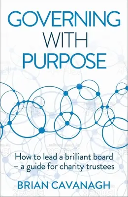 Guvernarea cu scop: Cum să conduci un consiliu strălucitor - Un ghid pentru administratorii organizațiilor caritabile - Governing with Purpose: How to Lead a Brilliant Board - A Guide for Charity Trustees