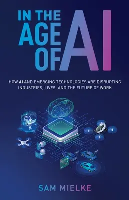În era IA: Cum IA și tehnologiile emergente perturbă industriile, viețile și viitorul muncii - In the Age of AI: How AI and Emerging Technologies Are Disrupting Industries, Lives, and the Future of Work
