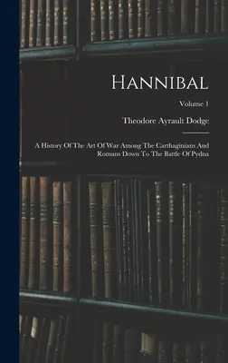Hannibal: O istorie a artei războiului între cartaginezi și romani până la bătălia de la Pydna; Volumul 1 - Hannibal: A History Of The Art Of War Among The Carthaginians And Romans Down To The Battle Of Pydna; Volume 1