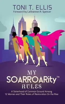 Regulile mele SOARROARity(TM): O sororitate de teren comun între douăsprezece femei și regulile lor pentru restaurare pe creștere - My SOARROARity(TM) Rules: A Sisterhood of Common Ground Among Twelve Women & Their Rules for Restoration on the Rise