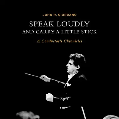 Speak Loudly and Carry a Little Stick: Cronicile unui dirijor - Speak Loudly and Carry a Little Stick: A Conductor's Chronicles