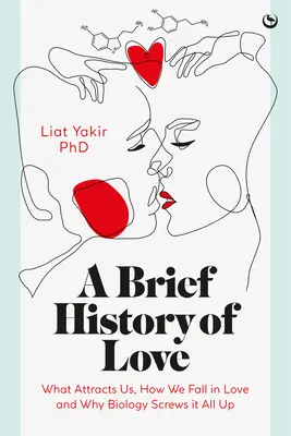 O scurtă istorie a iubirii: Ce ne atrage, cum ne îndrăgostim și de ce biologia strică totul - A Brief History of Love: What Attracts Us, How We Fall in Love and Why Biology Screws It All Up