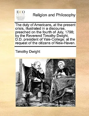 Datoria americanilor în criza actuală, ilustrată într-un discurs rostit pe 4 iulie 1798; de reverendul Timothy Dwight, D.D. P - The Duty of Americans, at the Present Crisis, Illustrated in a Discourse, Preached on the Fourth of July, 1798; By the Reverend Timothy Dwight, D.D. P