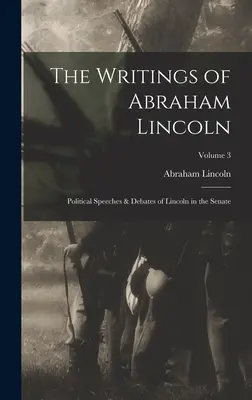 Scrierile lui Abraham Lincoln: Discursuri politice și dezbateri ale lui Lincoln în Senat; Volumul 3 - The Writings of Abraham Lincoln: Political Speeches & Debates of Lincoln in the Senate; Volume 3