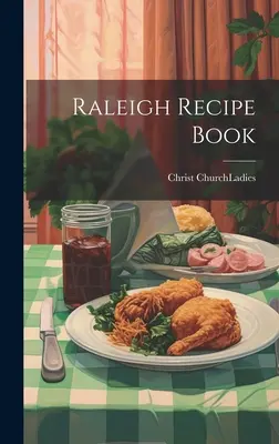 Raleigh Recipe Book (Biserica Hristos (Raleigh N. C. ). Doamnelor) - Raleigh Recipe Book (Christ Church (Raleigh N. C. ). Ladies)