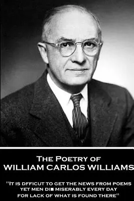 Poezia lui William Carlos Williams: Este dificil să afli noutățile din poezii și totuși oamenii mor mizerabil în fiecare zi din lipsa a ceea ce se găsește acolo.