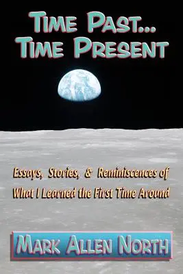 Timpul trecut . . . Timpul prezent: Essays, Stories, & Reminiscences of What I Learned the First Time Around - Time Past . . . Time Present: Essays, Stories, & Reminiscences of What I Learned the First Time Around
