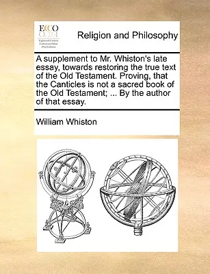 Un supliment la ultimul eseu al domnului Whiston, către restaurarea textului adevărat al Vechiului Testament. Dovedind că Cântecele nu sunt o carte sacră a - A Supplement to Mr. Whiston's Late Essay, Towards Restoring the True Text of the Old Testament. Proving, That the Canticles Is Not a Sacred Book of th