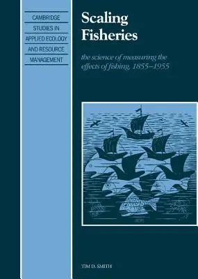 Scaling Fisheries: Știința măsurării efectelor pescuitului, 1855 1955 - Scaling Fisheries: The Science of Measuring the Effects of Fishing, 1855 1955