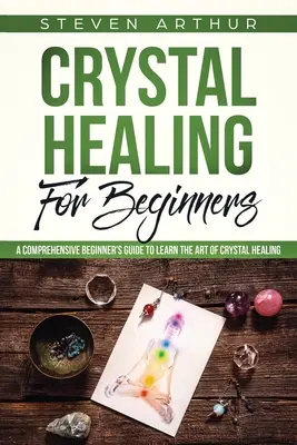 Vindecarea cu cristale pentru începători: Un ghid cuprinzător pentru începători pentru a învăța arta vindecării cu cristale - Crystal Healing for Beginners: A Comprehensive Beginners' Guide to Learn the Art of Crystal Healing