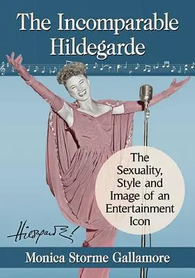 The Incomparable Hildegarde: Sexualitatea, stilul și imaginea unei icoane a divertismentului - The Incomparable Hildegarde: The Sexuality, Style and Image of an Entertainment Icon