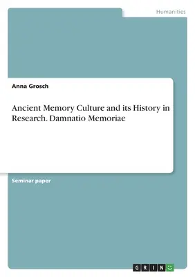 Cultura memoriei antice și istoria ei în cercetare. Damnatio Memoriae - Ancient Memory Culture and its History in Research. Damnatio Memoriae
