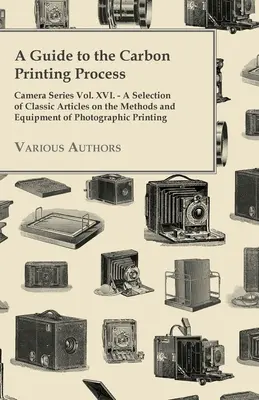 Un ghid pentru procesul de imprimare cu carbon - Camera Series Vol. XVI. - O selecție de articole clasice privind metodele și echipamentele de imprimare fotografică - A Guide to the Carbon Printing Process - Camera Series Vol. XVI. - A Selection of Classic Articles on the Methods and Equipment of Photographic Print