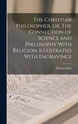 Filosoful creștin, sau, Legătura dintre știință și filosofie și religie, ilustrată cu gravuri - The Christian Philosopher, or, The Connection of Science and Philosophy With Religion, Illustrated With Engravings