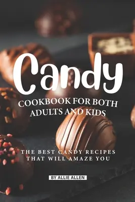 Carte de bucate cu dulciuri pentru adulți și copii: Cele mai bune rețete de dulciuri care vă vor uimi - Candy Cookbook for Both Adults and Kids: The Best Candy Recipes That Will Amaze You