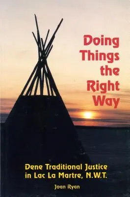 Făcând lucrurile așa cum trebuie: Justiție tradițională Dene în Lac La Martre, Nwt - Doing Things the Right Way: Dene Traditional Justice in Lac La Martre, Nwt
