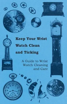 Păstrați-vă ceasul de mână curat și ticăind - Ghid pentru curățarea și îngrijirea ceasului de mână - Keep Your Wrist Watch Clean and Ticking - A Guide to Wrist Watch Cleaning and Care