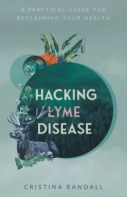Hacking boala Lyme: Un ghid practic pentru a-ți recăpăta sănătatea - Hacking Lyme Disease: A Practical Guide for Reclaiming Your Health