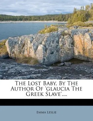 Copilul pierdut, de autorul cărții „Glaucia, sclava greacă”.... - The Lost Baby, by the Author of 'glaucia the Greek Slave'....