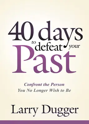 Patruzeci de zile pentru a-ți învinge trecutul: Confruntați-vă cu persoana care nu mai doriți să fiți - Forty Days to Defeat Your Past: Confront the Person You No Longer Wish to Be