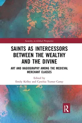 Sfinții ca mijlocitori între cei bogați și divinitate: Artă și Hagiografie în rândul claselor de negustori medievali - Saints as Intercessors between the Wealthy and the Divine: Art and Hagiography among the Medieval Merchant Classes