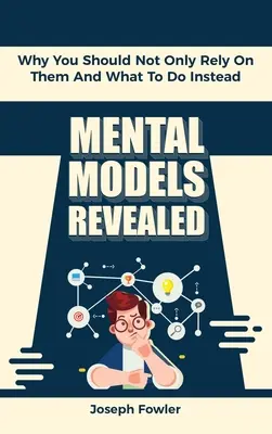 Modele mentale dezvăluite: De ce nu ar trebui să vă bazați doar pe ele și ce să faceți în schimb - Mental Models Revealed: Why You Should Not Only Rely On Them And What To Do Instead