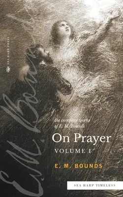 Lucrările complete ale lui E.M. Bounds despre rugăciune: Vol 1 (Sea Harp Timeless series) - The Complete Works of E.M. Bounds On Prayer: Vol 1 (Sea Harp Timeless series)