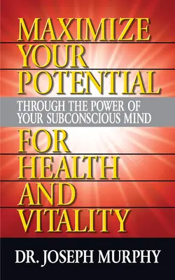 Maximizează-ți potențialul prin puterea minții tale subconștiente pentru sănătate și vitalitate - Maximize Your Potential Through the Power of Your Subconscious Mind for Health and Vitality