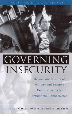 Guvernarea insecurității: Controlul democratic al instituțiilor militare și de securitate în democrațiile în tranziție - Governing Insecurity: Democratic Control of Military and Security Establishments in Transitional Democracies
