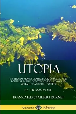 Utopia: Cartea clasică de satiră socială și politică a lui Sir Thomas More, care descrie obiceiurile și morala unei societăți utopice - Utopia: Sir Thomas More's Classic Book of Social and Political Satire, Depicting the Customs and Morals of a Utopian Society