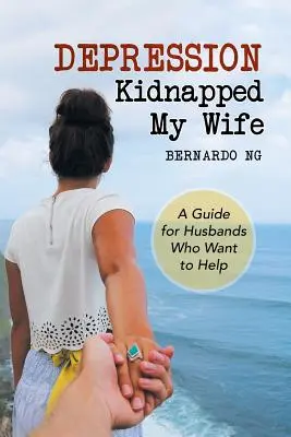 Depresia mi-a răpit soția: Un ghid pentru soții care vor să ajute - Depression Kidnapped My Wife: A Guide for Husbands Who Want to Help