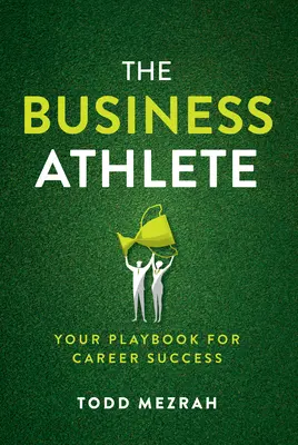 Atletul în afaceri: Cartea ta de joc pentru succesul în carieră - The Business Athlete: Your Playbook for Career Success