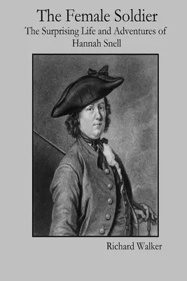 Femeia soldat: Viața și aventurile surprinzătoare ale lui Hannah Snell: The Surprising Life and Adventures of Hannah Snell - The Female Soldier: The Surprising Life and Adventures of Hannah Snell