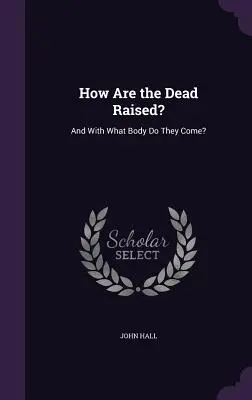 How Are the Dead Raised? And With What Body Do They Come? - How Are the Dead Raised?: And With What Body Do They Come?