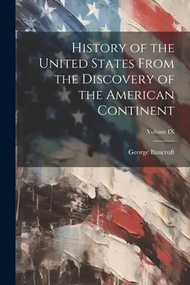 Istoria Statelor Unite ale Americii: De la descoperirea continentului american; Volumul IX - History of the United States From the Discovery of the American Continent; Volume IX