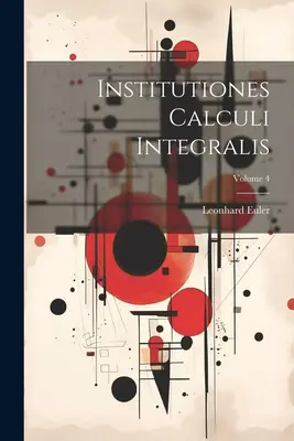 Institutiones Calculi Integralis; Volumul 4 - Institutiones Calculi Integralis; Volume 4