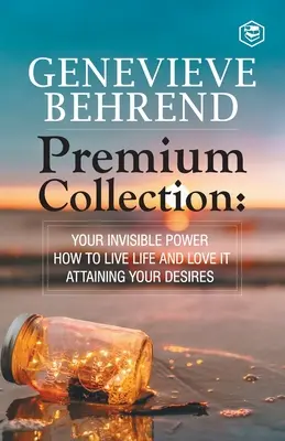 Genevive Behrend - Colecția Premium: Puterea ta invizibilă, Cum să trăiești viața și să o iubești, Realizarea dorințelor inimii tale - Genevive Behrend - Premium Collection: Your Invisible Power, How to Live Life and Love it, Attaining Your Heart's Desire