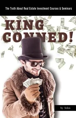 Regele păcălit! Adevărul despre cursurile și seminariile de investiții imobiliare - King Conned!: The Truth About Real Estate Investment Courses & Seminars