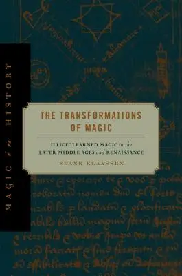 Transformările magiei: Magia învățată ilicit în Evul Mediu târziu și în Renaștere - The Transformations of Magic: Illicit Learned Magic in the Later Middle Ages and Renaissance