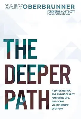 The Deeper Path: A Simple Method for Finding Clarity, Mastering Life, and Doing Your Purpose Every Day (O metodă simplă de a găsi claritatea, de a stăpâni viața și de a-ți îndeplini scopul în fiecare zi) - The Deeper Path: A Simple Method for Finding Clarity, Mastering Life, and Doing Your Purpose Every Day
