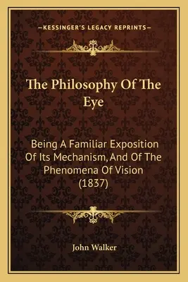 The Philosophy Of The Eye: Being A Familiar Exposition Of Its Mechanism, And Of The Phenomena Of Vision (1837)