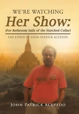 Ne uităm la spectacolul ei: (Pentru pânzele de baie ale gulerului înjurat): Ethosul lui John Patrick Acevedo - We'Re Watching Her Show: (For Bathroom Sails of the Starched Collar): The Ethos of John Patrick Acevedo