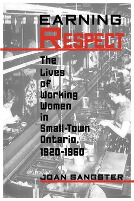 Câștigarea respectului: Viața femeilor care muncesc în orașele mici din Ontario, 1920-1960 - Earning Respect: The Lives of Working Women in Small Town Ontario, 1920-1960