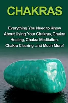 Chakrele: Tot ce trebuie să știți despre utilizarea chakrelor, vindecarea chakrelor, meditația asupra chakrelor, curățarea chakrelor și multe altele - Chakras: Everything you need to know about using your chakras, chakra healing, chakra meditation, chakra clearing, and much mor