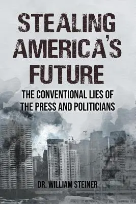 Stealing America's Future: Minciunile convenționale ale presei și politicienilor: The Conventional Lies of the Press and Politicians - Stealing America's Future: The Conventional Lies of the Press and Politicians