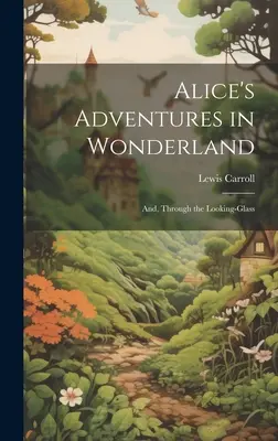 Aventurile lui Alice în Țara Minunilor; Și, prin oglindă - Alice's Adventures in Wonderland; And, Through the Looking-Glass