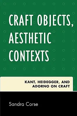 Craft Objects, Aesthetic Contexts: Kant, Heidegger și Adorno despre artizanat - Craft Objects, Aesthetic Contexts: Kant, Heidegger, and Adorno on Craft
