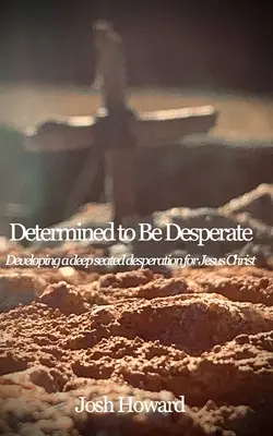 Determinat să fii disperat: Dezvoltarea unei disperări profunde pentru Isus Hristos - Determined to Be Desperate: Developing a deep seated desperation for Jesus Christ