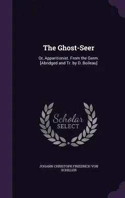 The Ghost-Seer: Or, Apparitionist. From the Germ. [Abreviat și tr. de D. Boileau] - The Ghost-Seer: Or, Apparitionist. From the Germ. [Abridged and Tr. by D. Boileau]